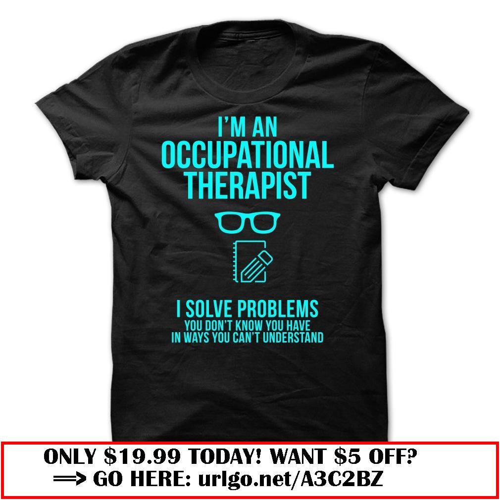 im an occupational therapist  -i solve problems