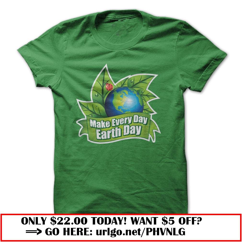 make everyday earth day shirt