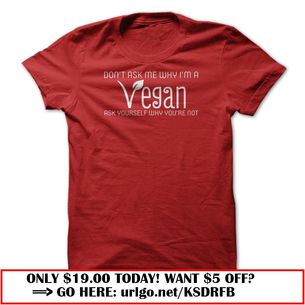 dont ask me why im a vegan t shirt