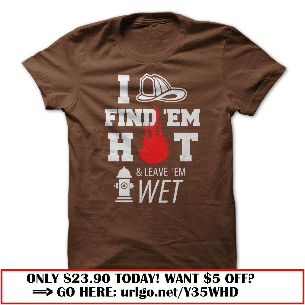 i find em hot amp leave em wet