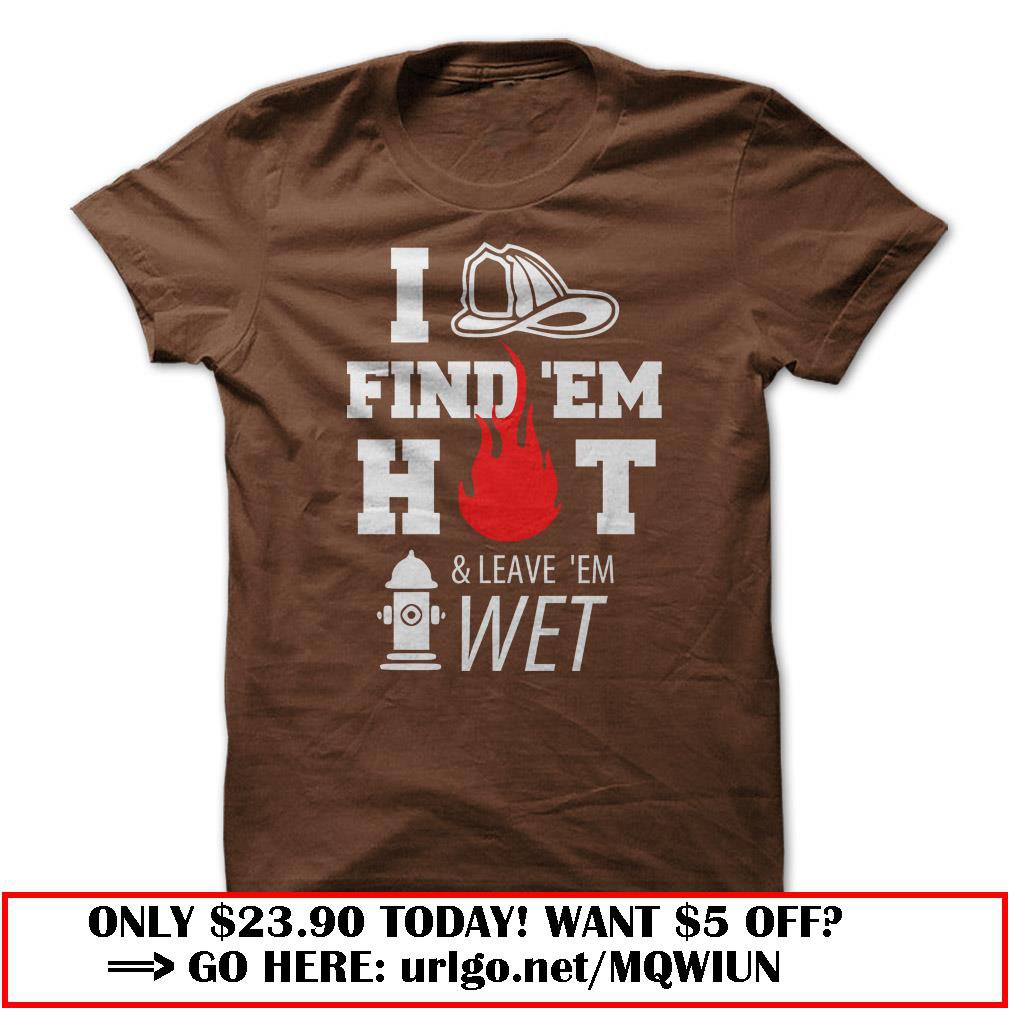 i find em hot amp leave em wet