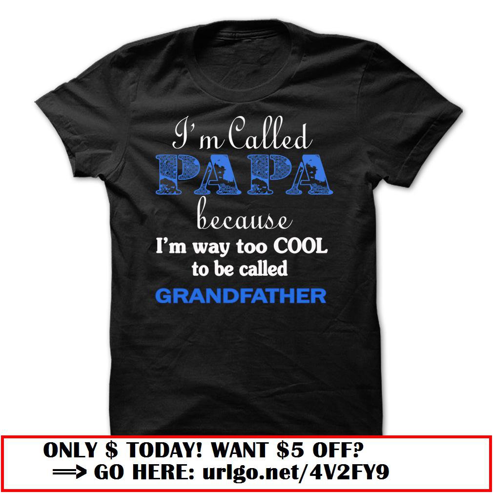 im called papa because im way too cool to be called grandfather