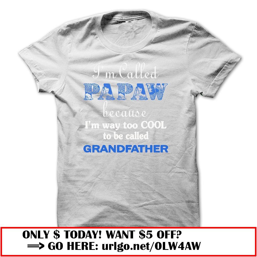 im called papaw because im way too cool to be called grandfather