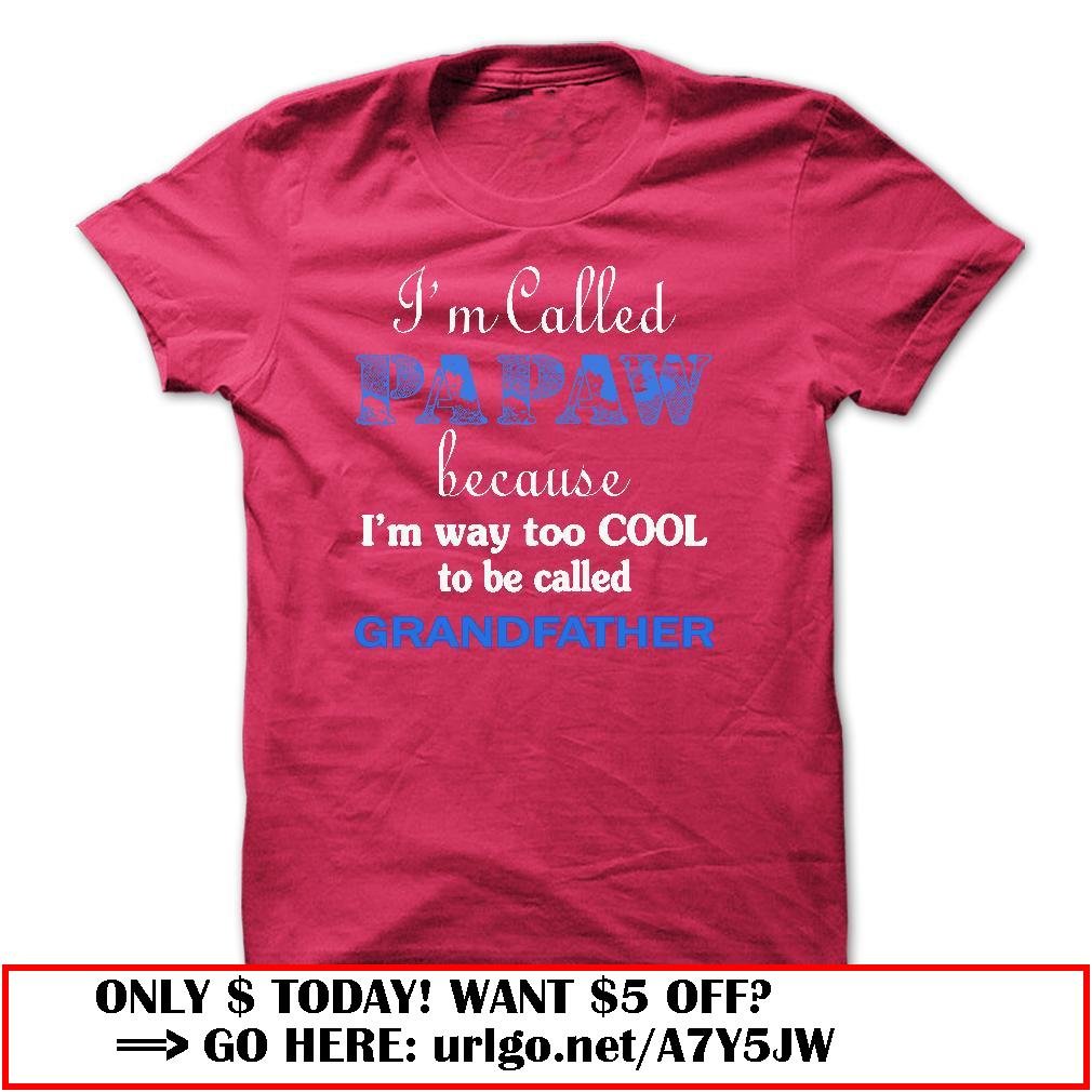 im called papaw because im way too cool to be called grandfather