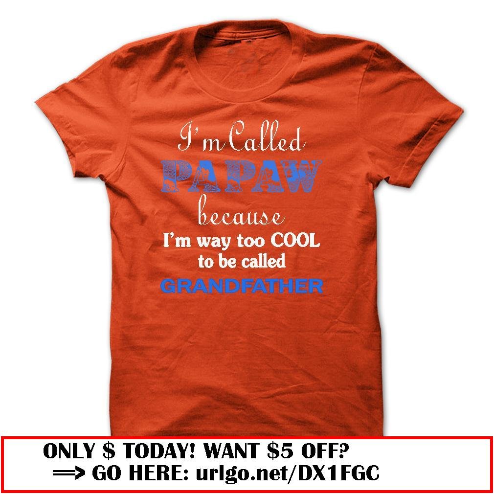 im called papaw because im way too cool to be called grandfather