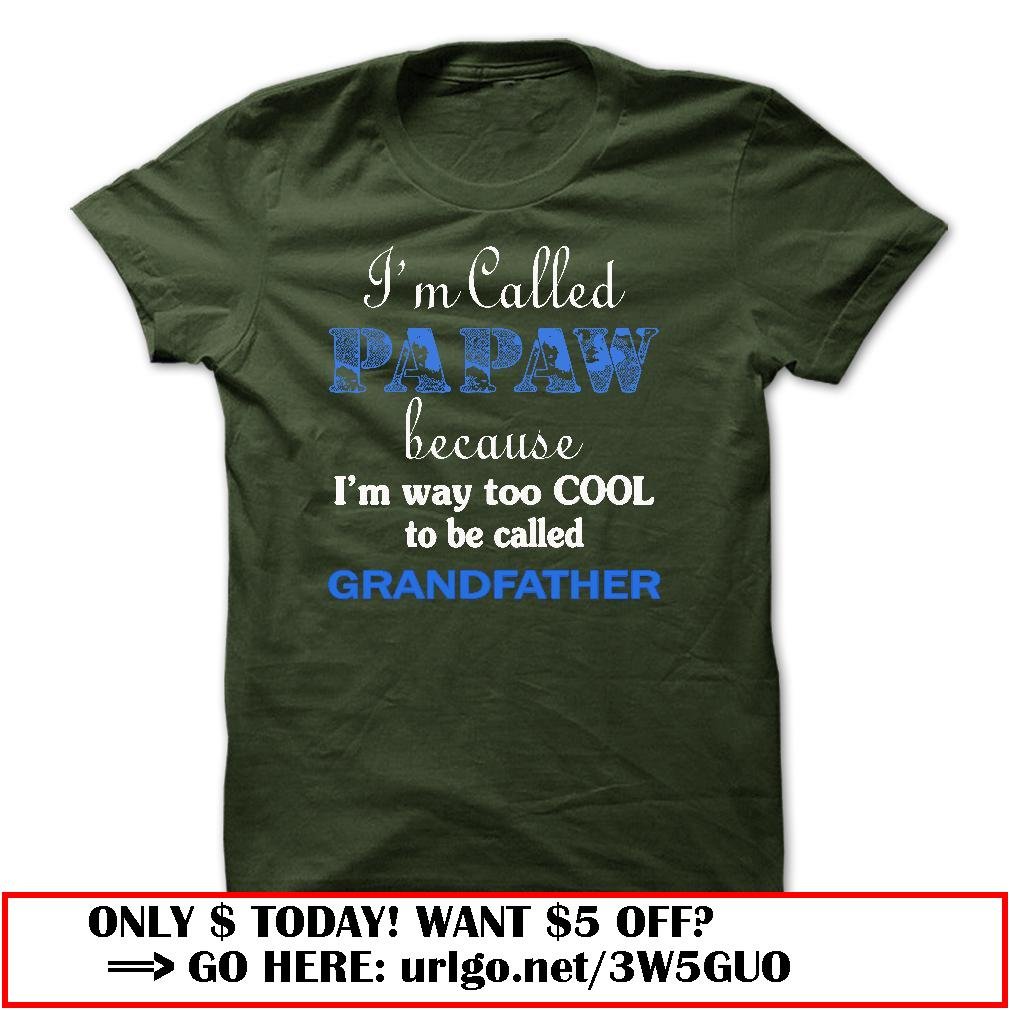 im called papaw because im way too cool to be called grandfather