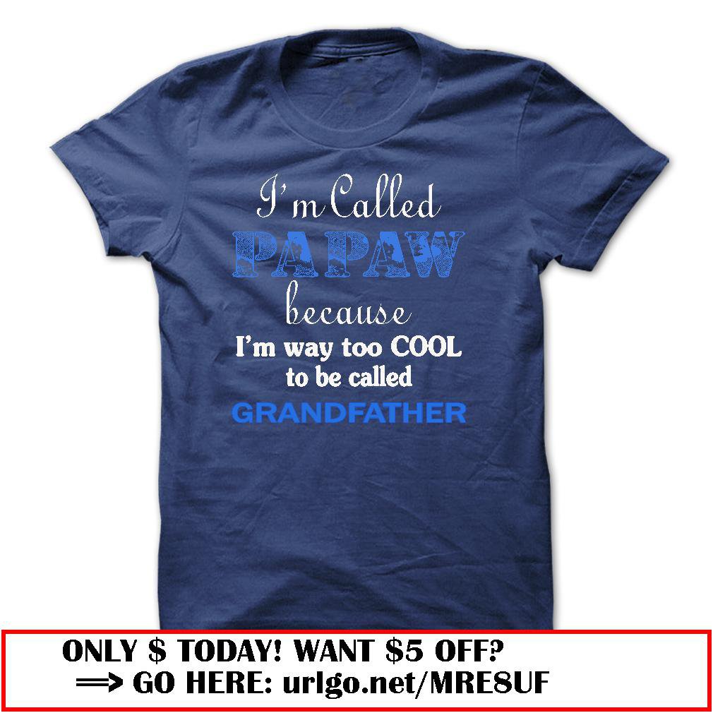 im called papaw because im way too cool to be called grandfather