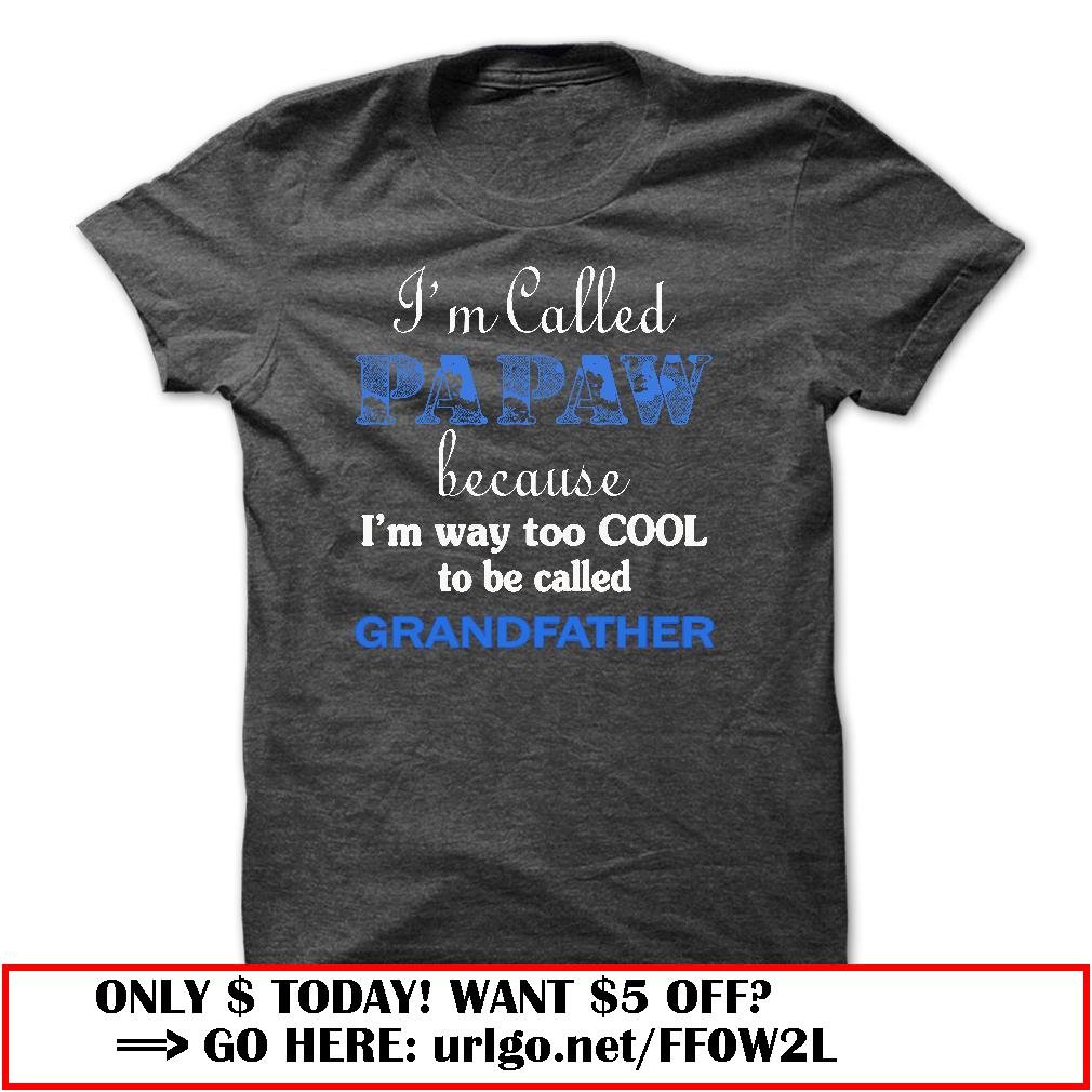 im called papaw because im way too cool to be called grandfather