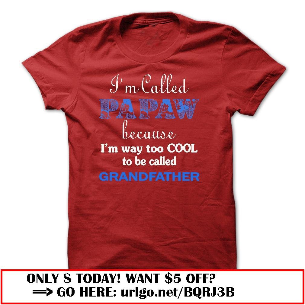 im called papaw because im way too cool to be called grandfather