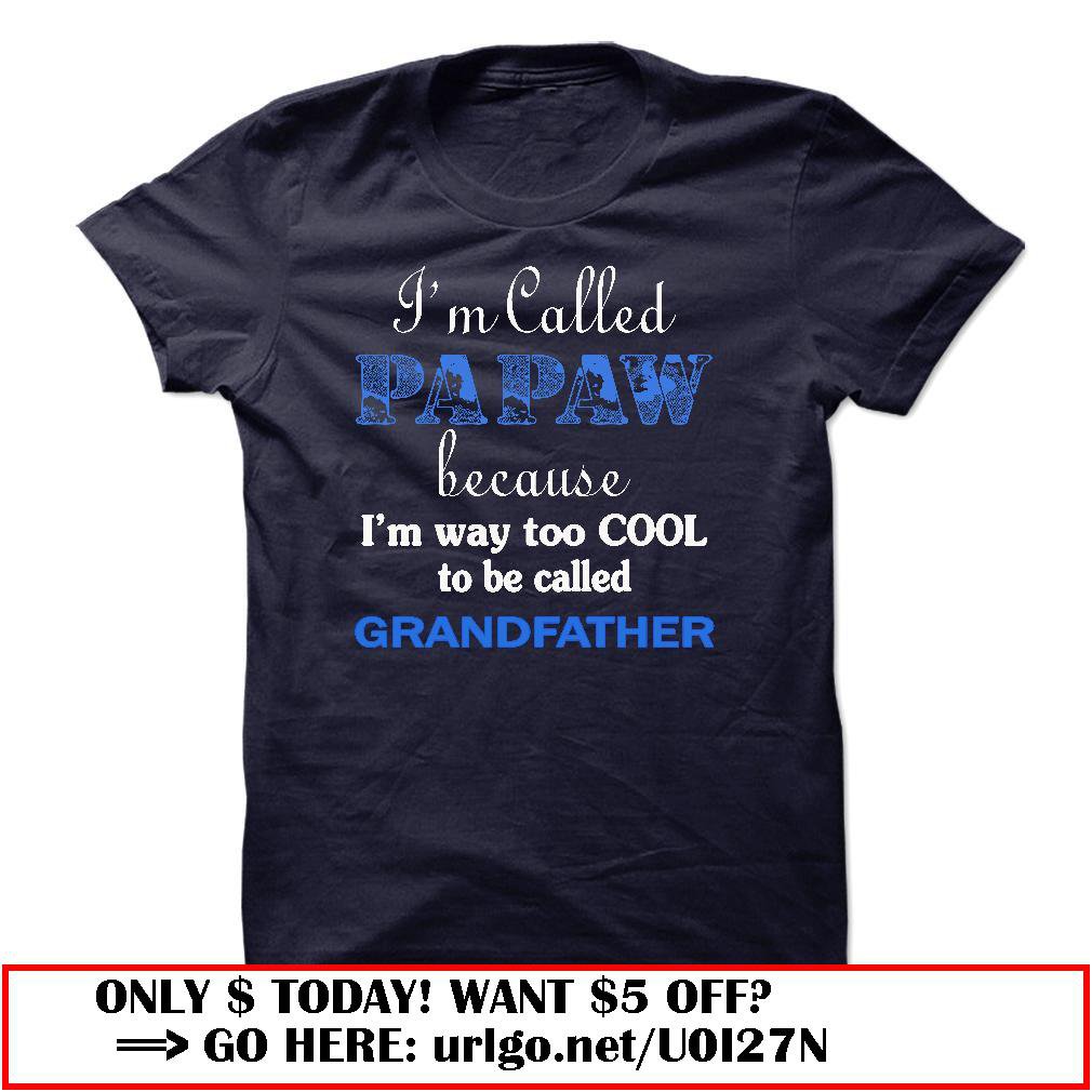 im called papaw because im way too cool to be called grandfather