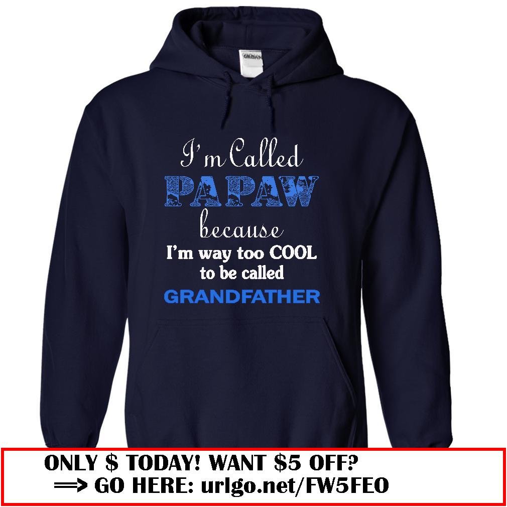 im called papaw because im way too cool to be called grandfather
