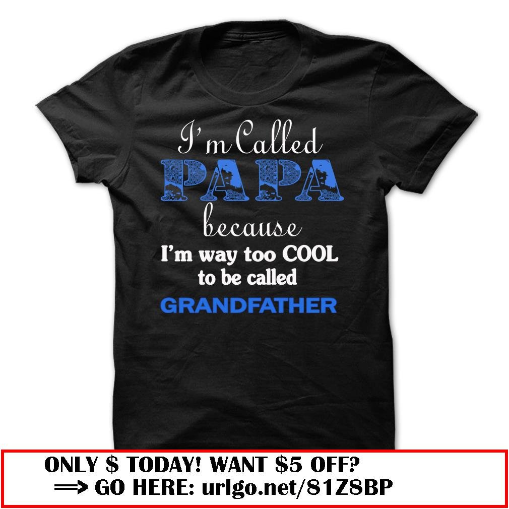 im called papa because im way too cool to be called grandfather