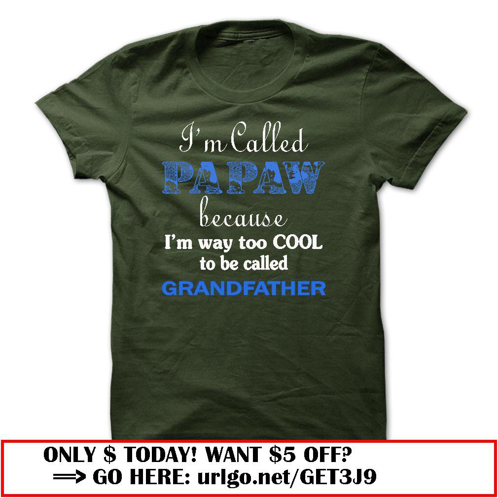 im called papaw because im way too cool to be called grandfather