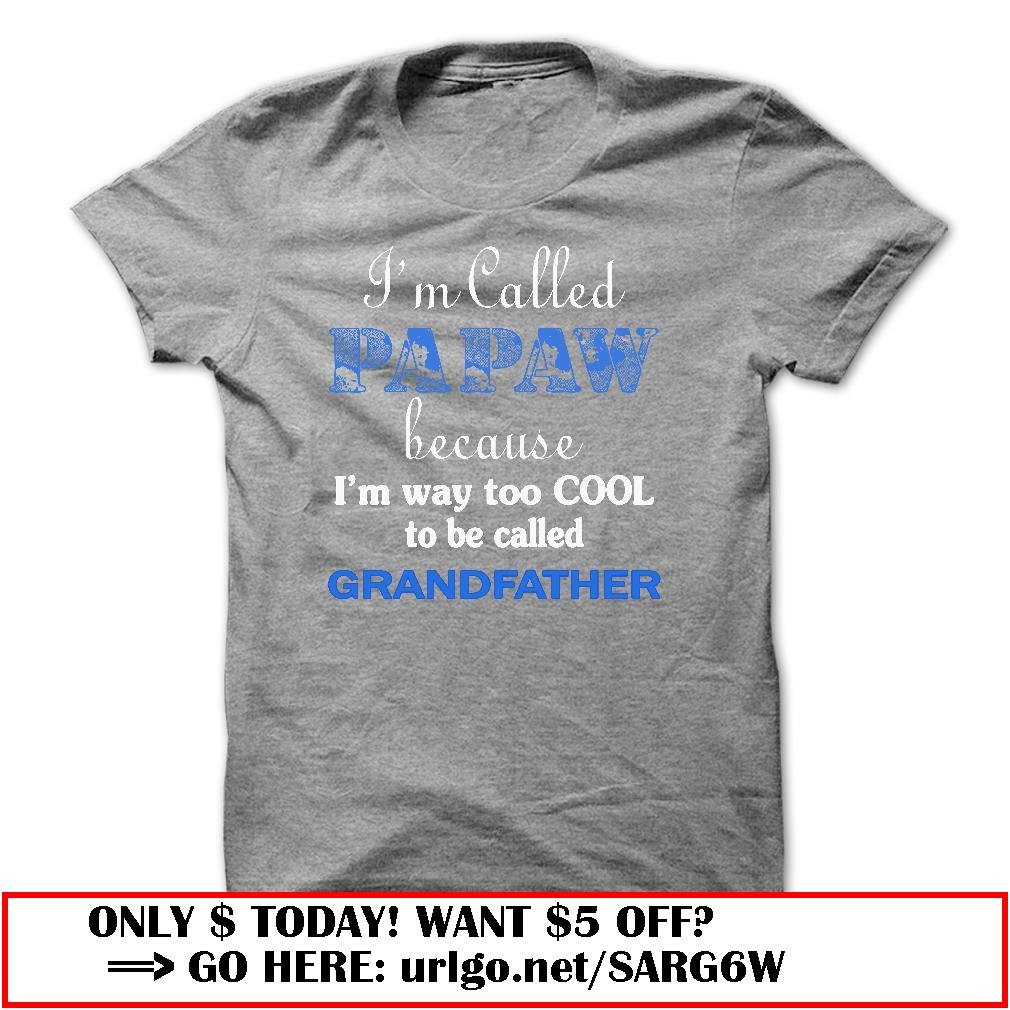 im called papaw because im way too cool to be called grandfather