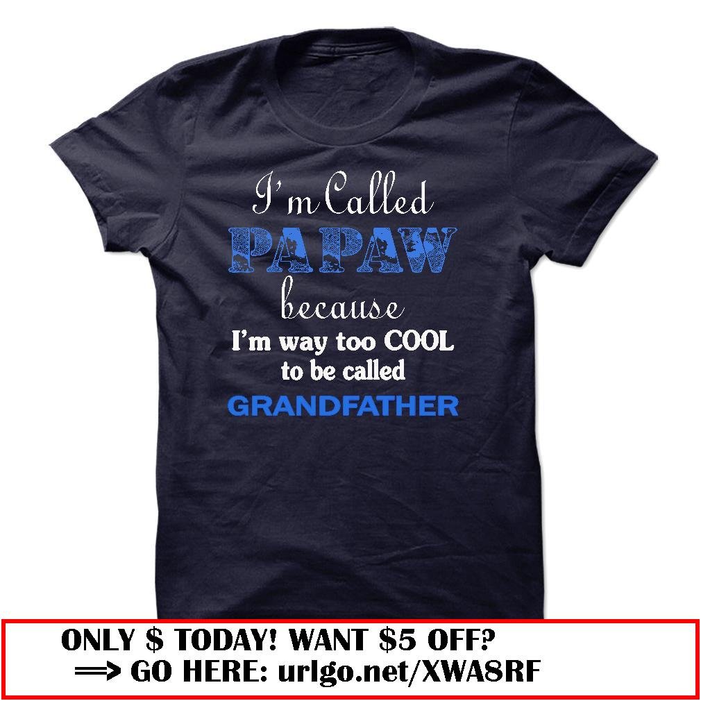 im called papaw because im way too cool to be called grandfather