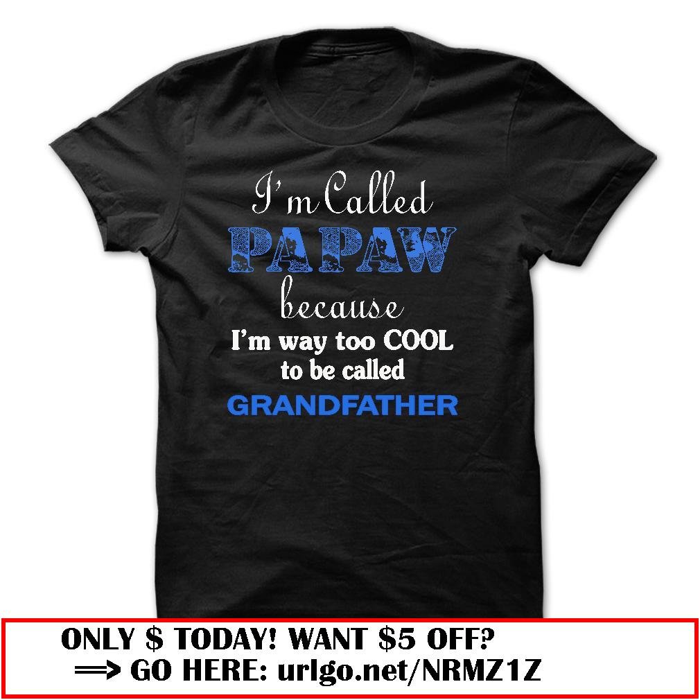 im called papaw because im way too cool to be called grandfather