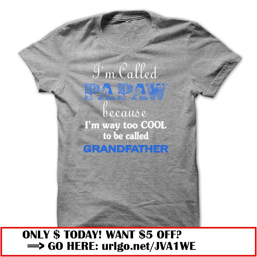 im called papaw because im way too cool to be called grandfather