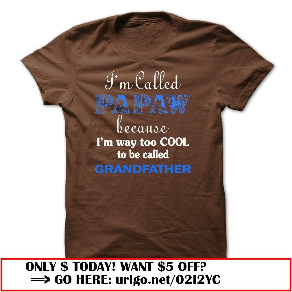 im called papaw because im way too cool to be called grandfather