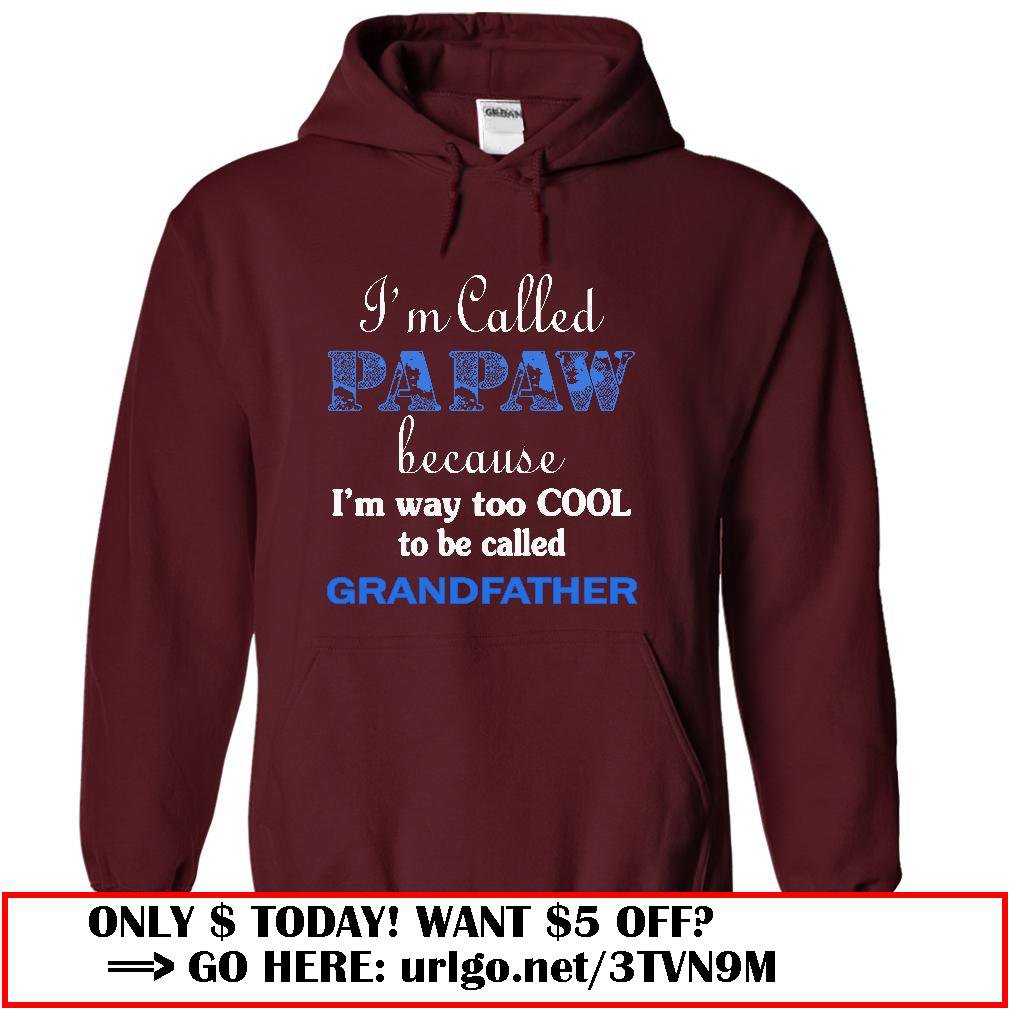 im called papaw because im way too cool to be called grandfather