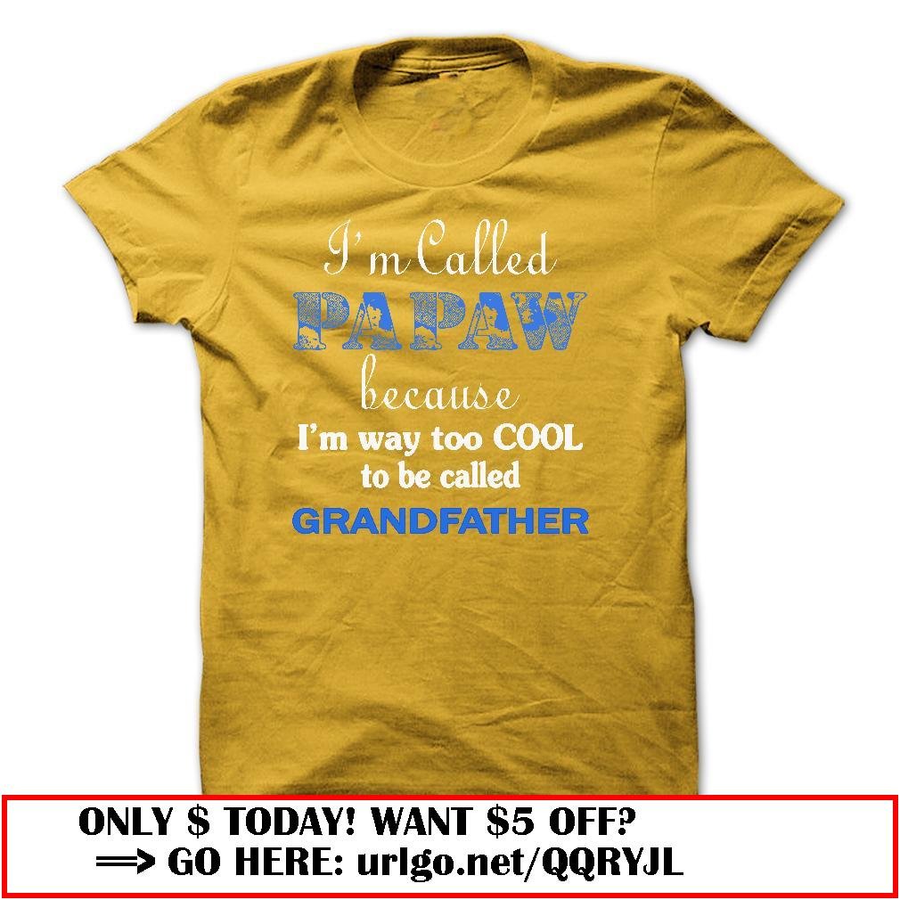 im called papaw because im way too cool to be called grandfather