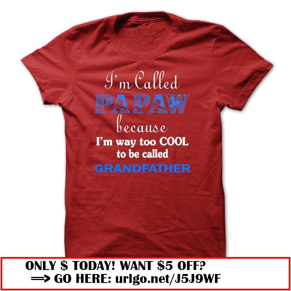 im called papaw because im way too cool to be called grandfather