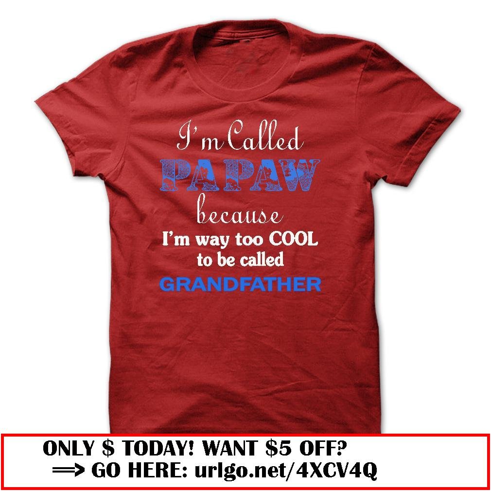 im called papaw because im way too cool to be called grandfather