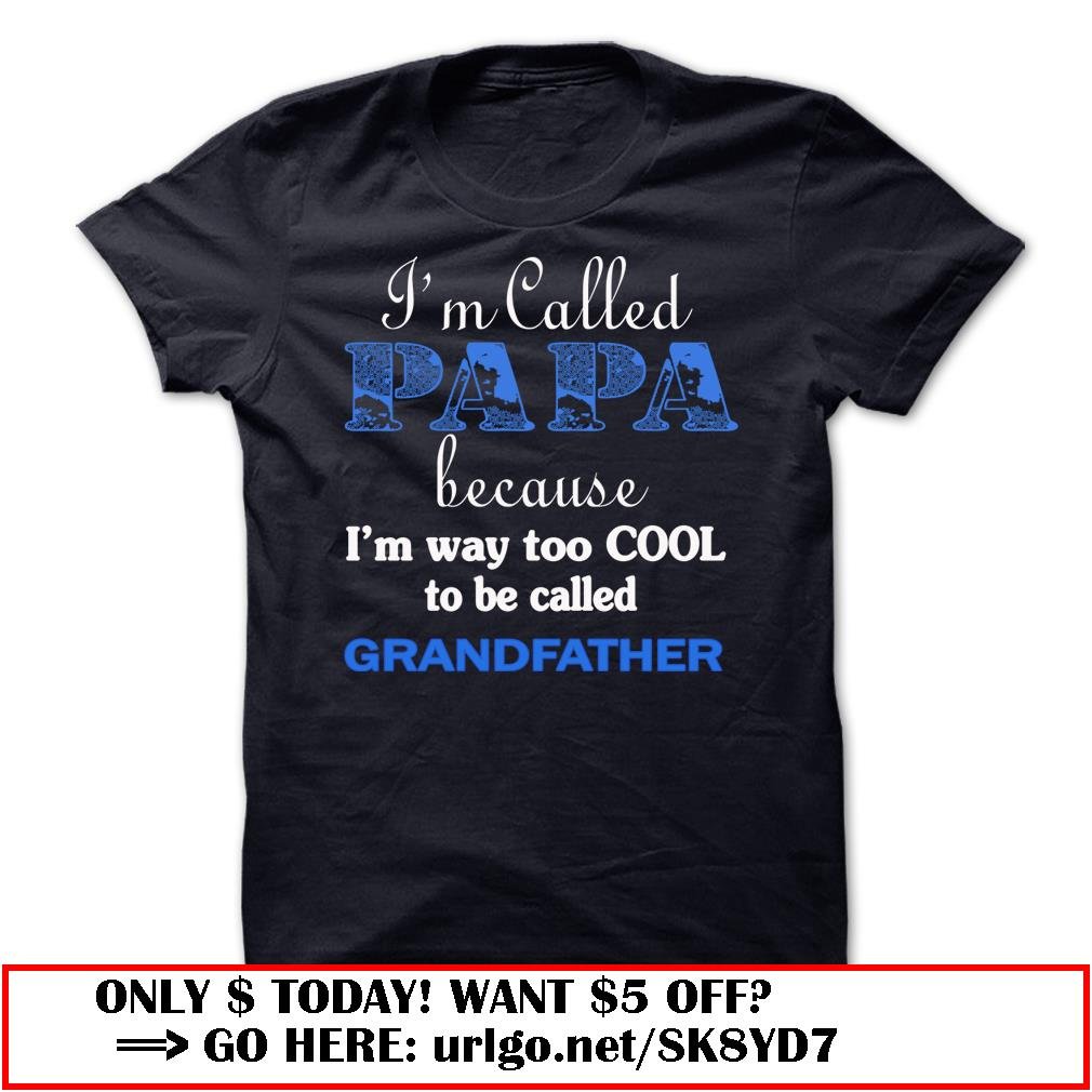 im called papa because im way too cool to be called grandfather