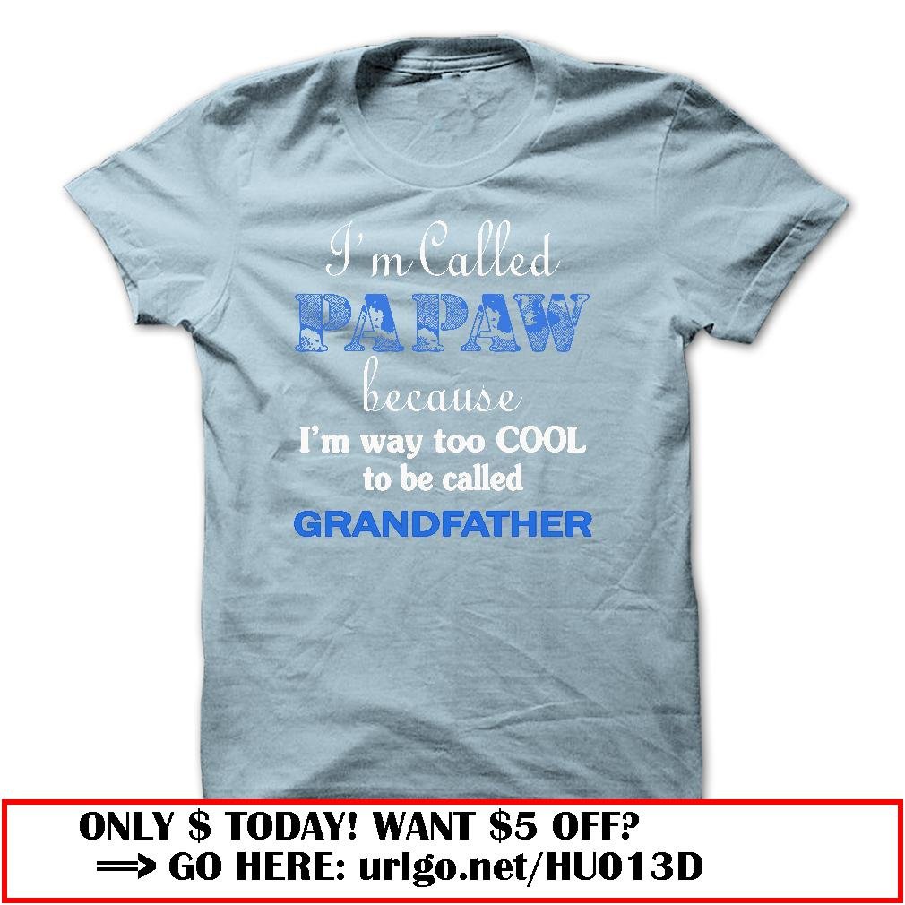 im called papaw because im way too cool to be called grandfather