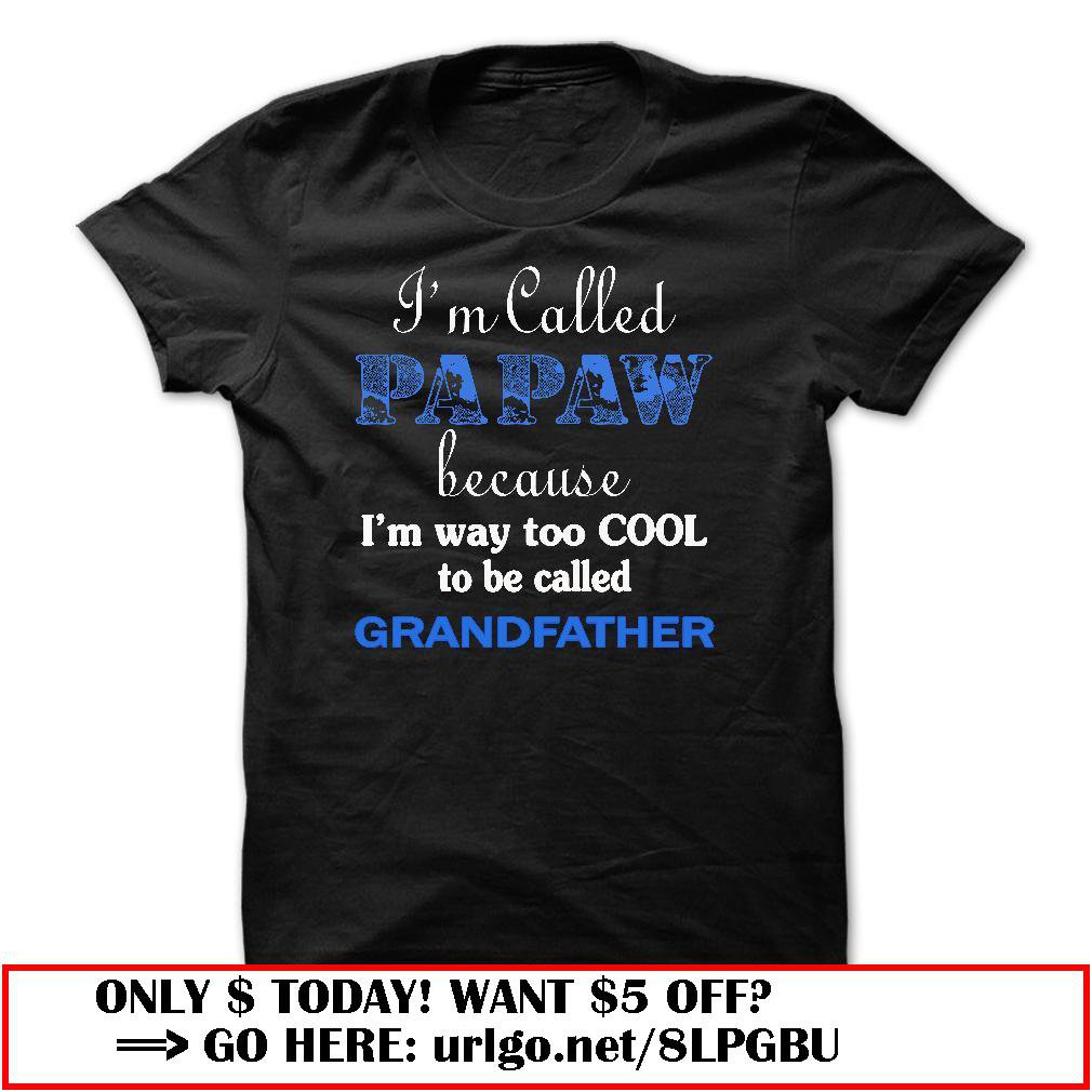 im called papaw because im way too cool to be called grandfather