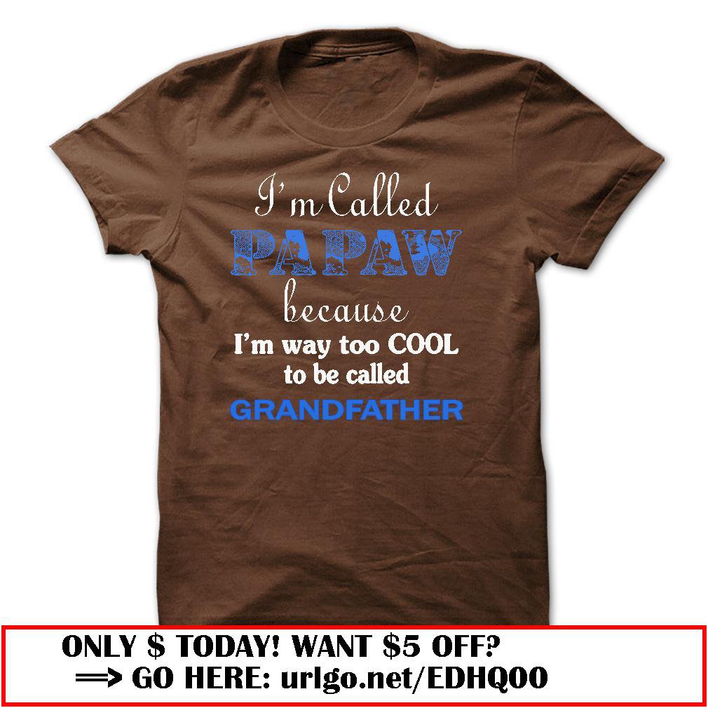 im called papaw because im way too cool to be called grandfather