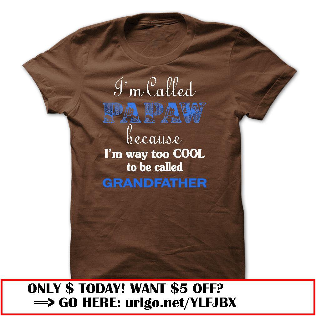 im called papaw because im way too cool to be called grandfather