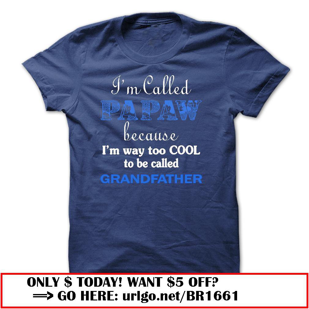 im called papaw because im way too cool to be called grandfather
