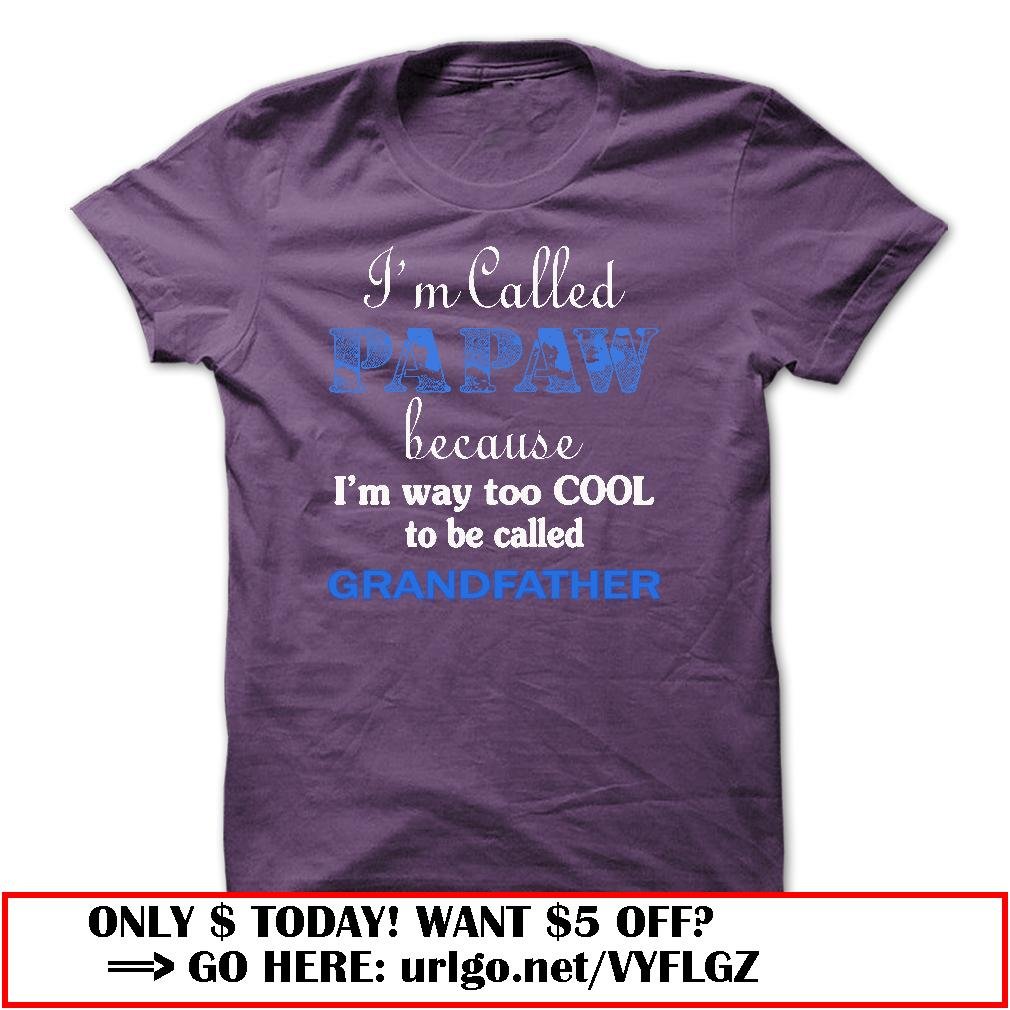 im called papaw because im way too cool to be called grandfather