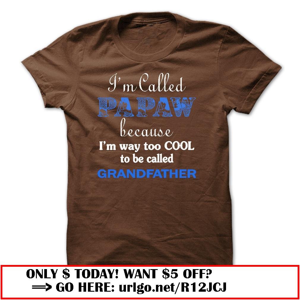 im called papaw because im way too cool to be called grandfather