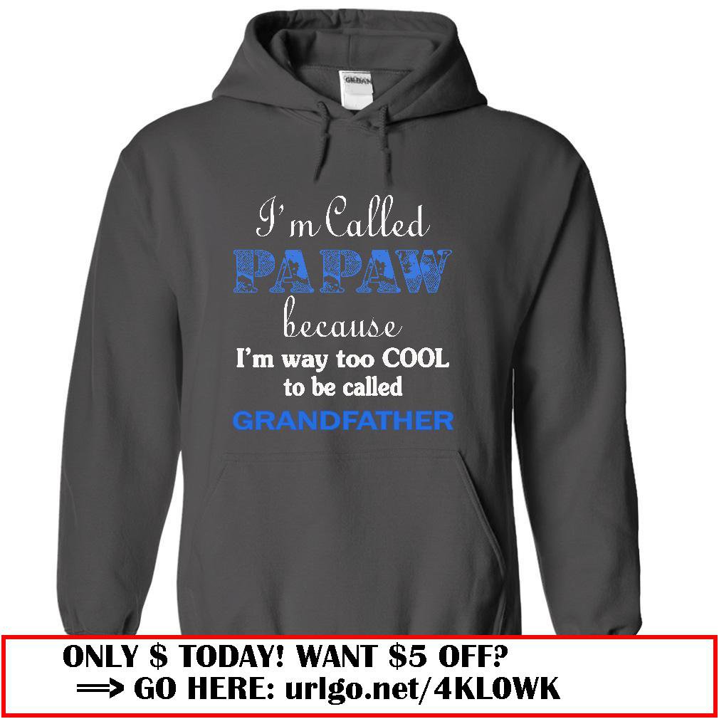 im called papaw because im way too cool to be called grandfather
