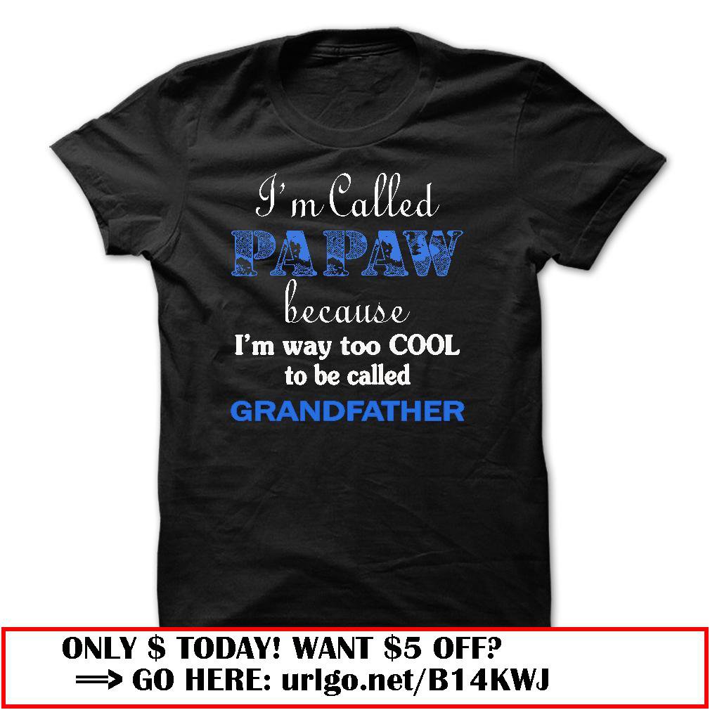 im called papaw because im way too cool to be called grandfather