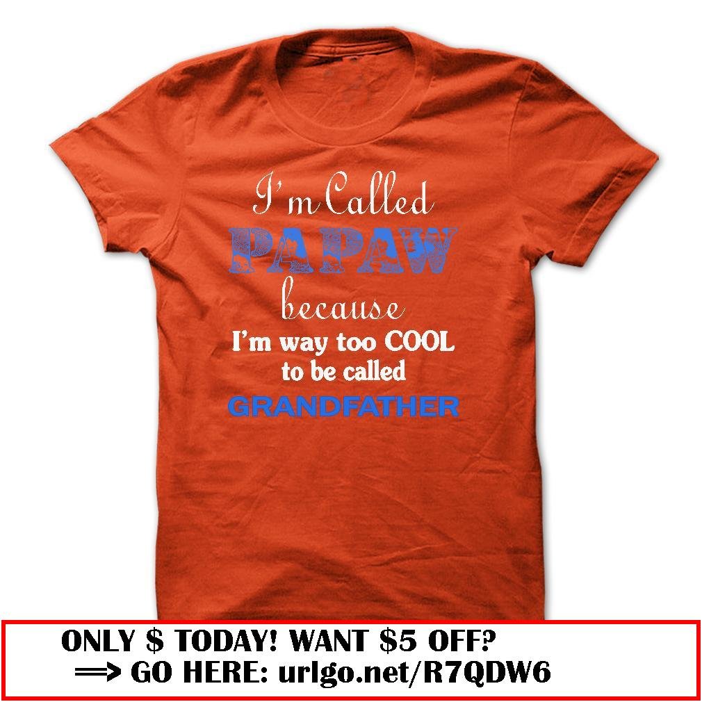 im called papaw because im way too cool to be called grandfather