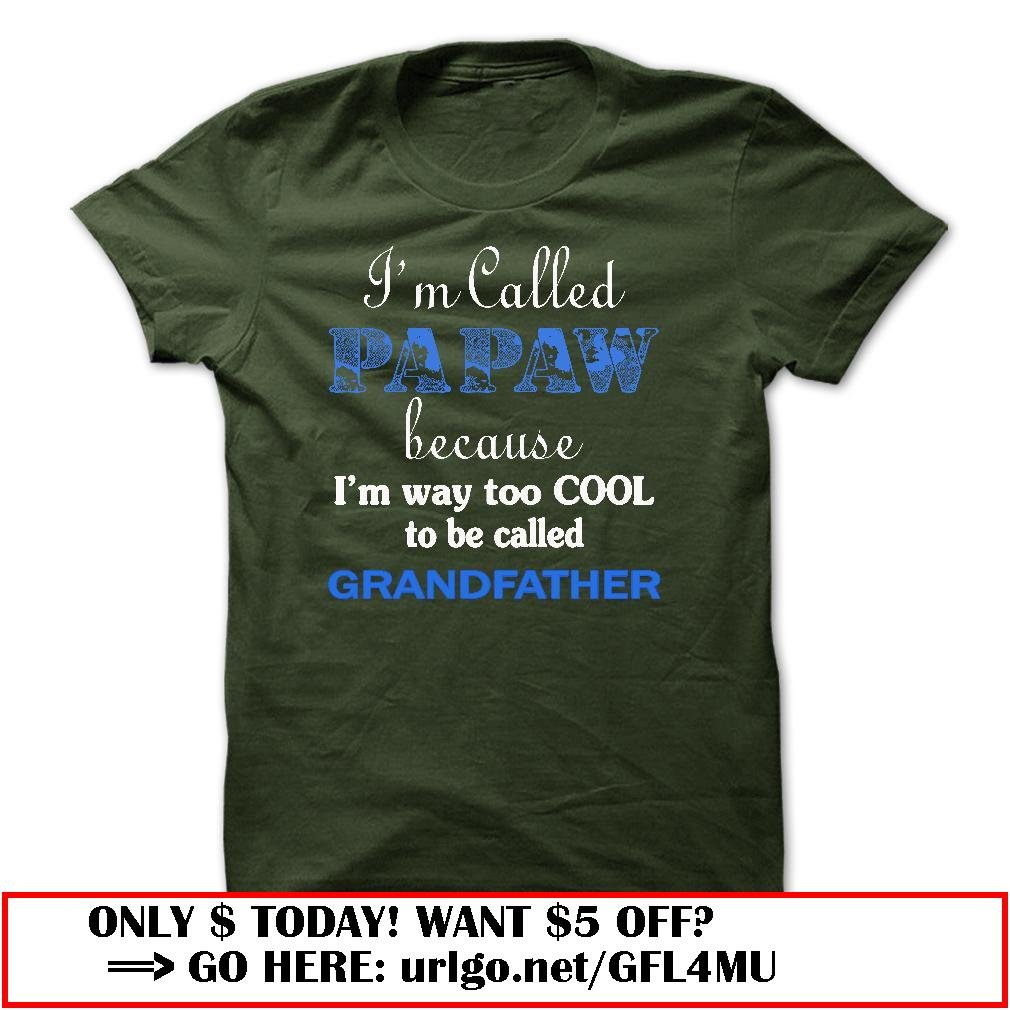 im called papaw because im way too cool to be called grandfather