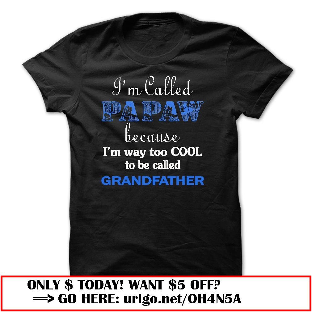 im called papaw because im way too cool to be called grandfather