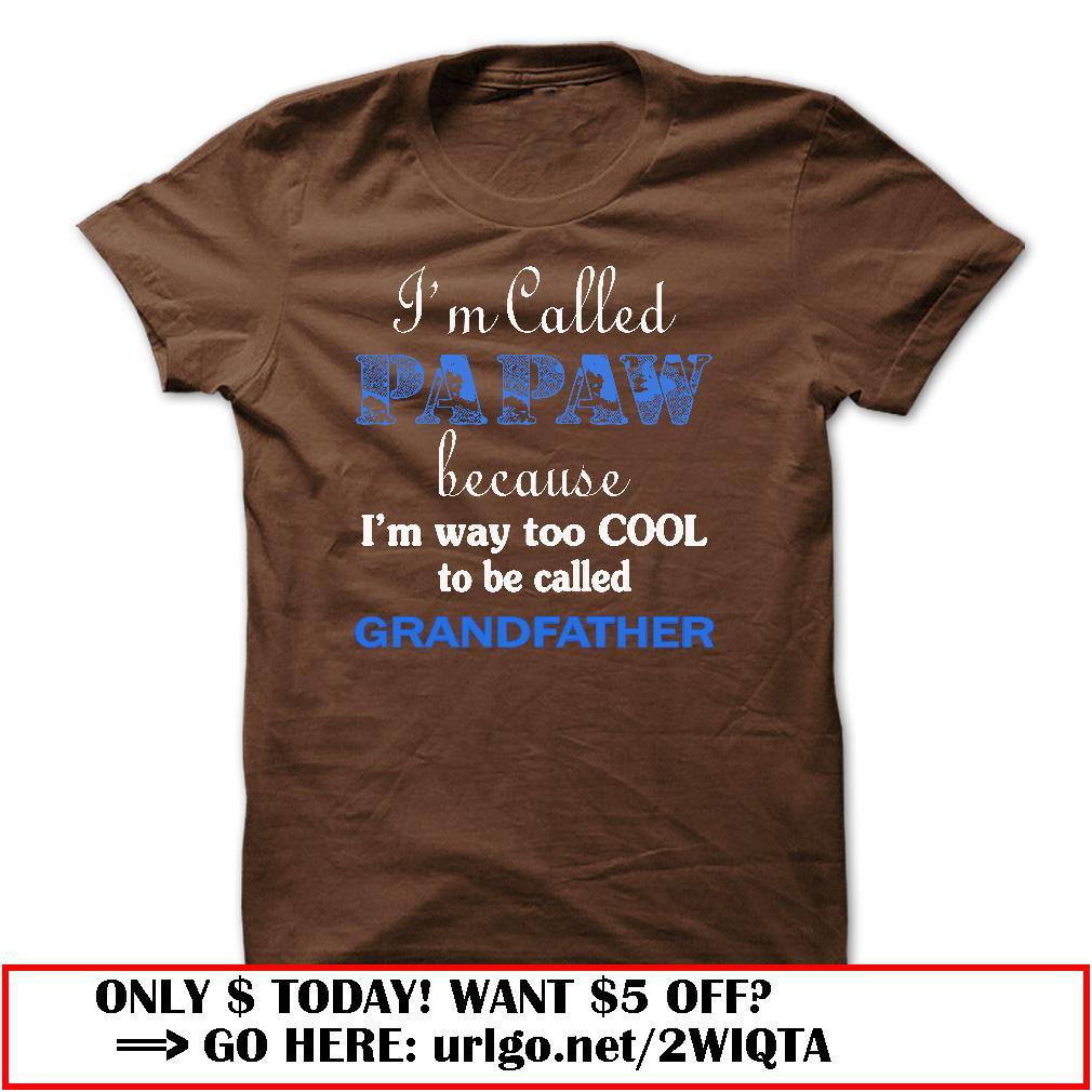 im called papaw because im way too cool to be called grandfather