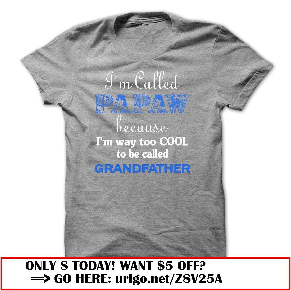 im called papaw because im way too cool to be called grandfather