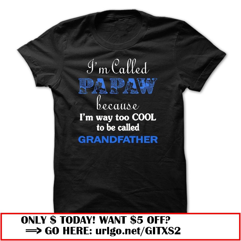 im called papaw because im way too cool to be called grandfather