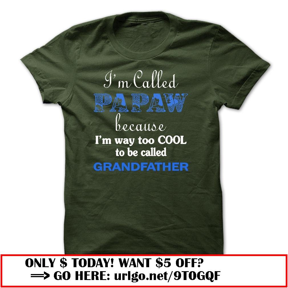 im called papaw because im way too cool to be called grandfather