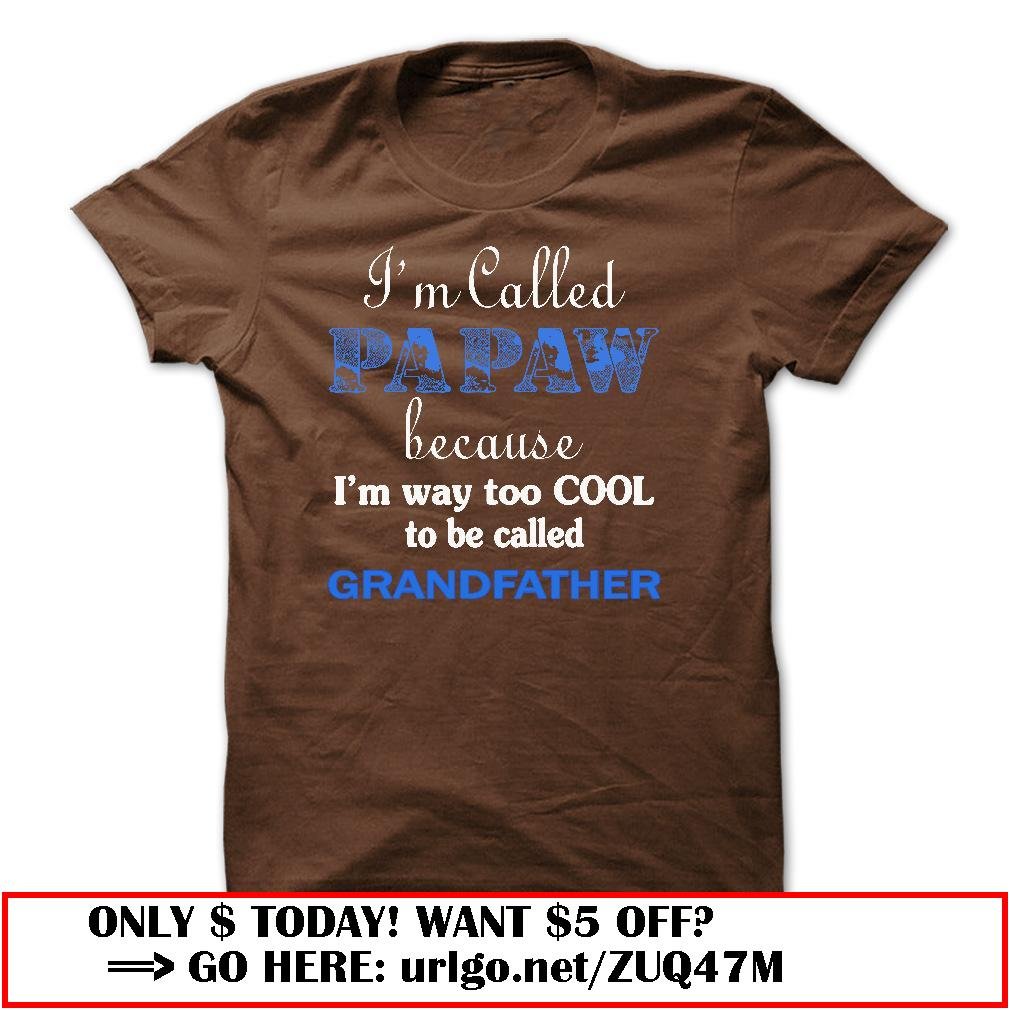 im called papaw because im way too cool to be called grandfather