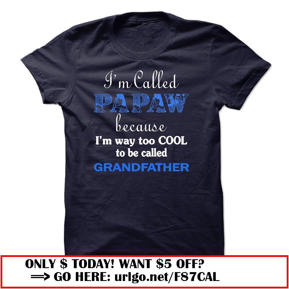 im called papaw because im way too cool to be called grandfather
