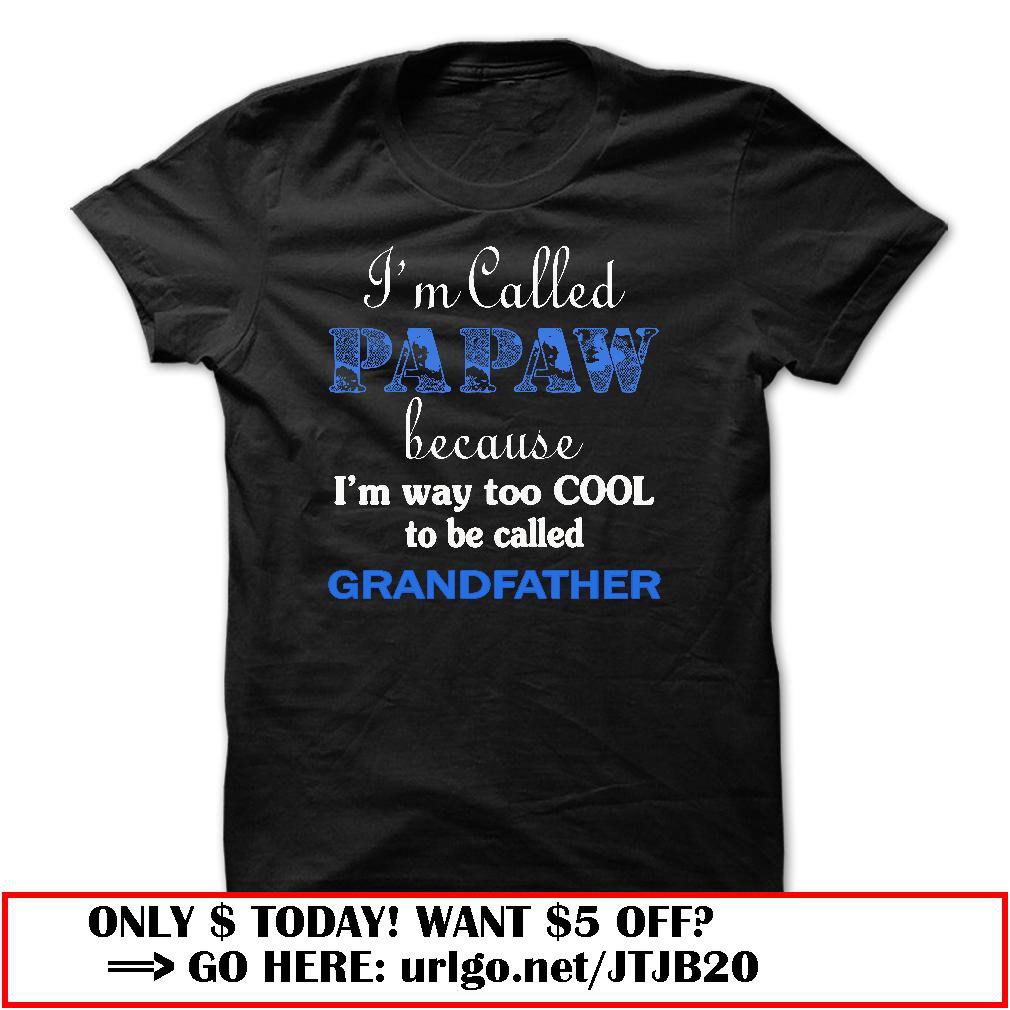 im called papaw because im way too cool to be called grandfather