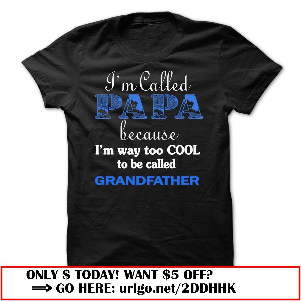 im called papa because im way too cool to be called grandfather