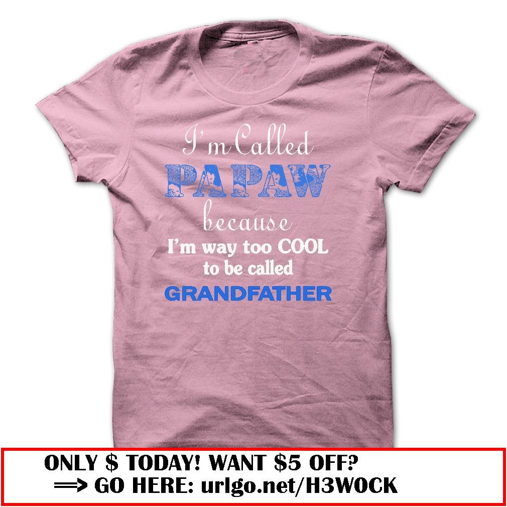 im called papaw because im way too cool to be called grandfather