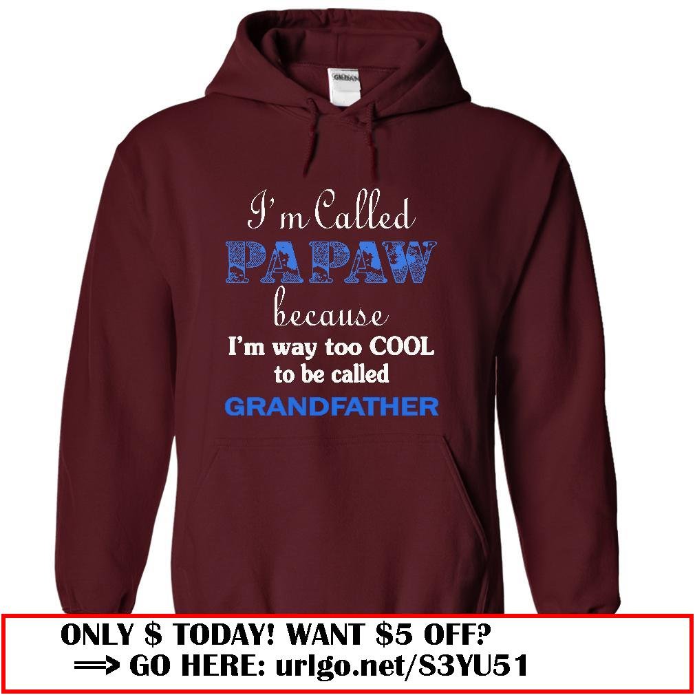 im called papaw because im way too cool to be called grandfather