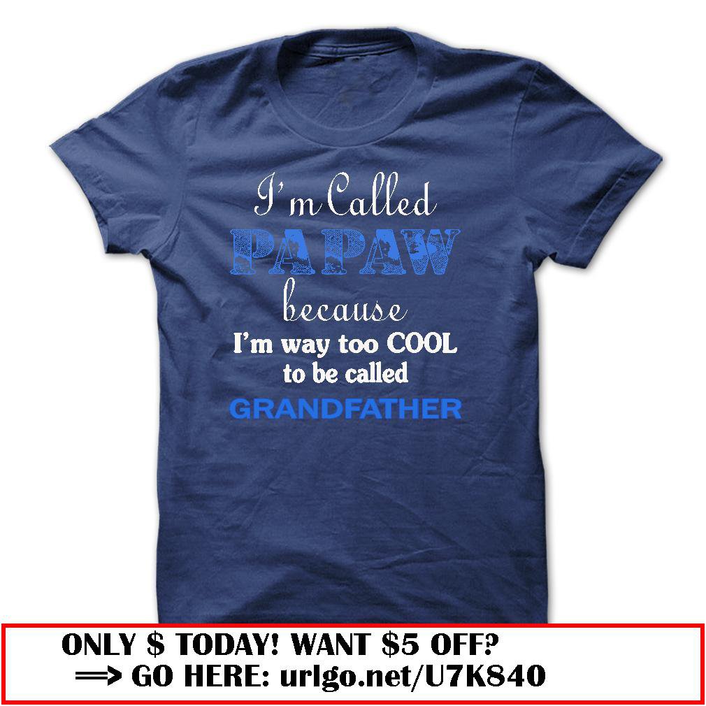im called papaw because im way too cool to be called grandfather